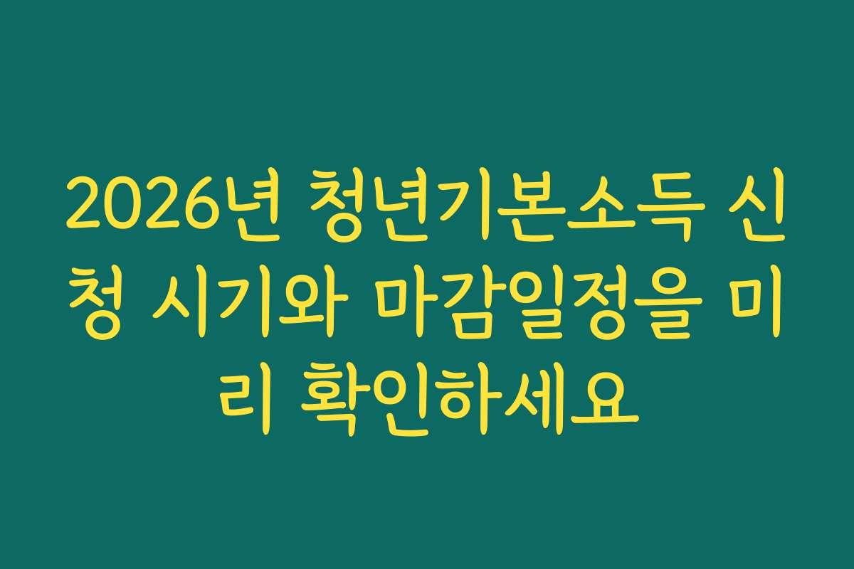 2026년 청년기본소득 신청 시기와 마감일정을 미리 확인하세요