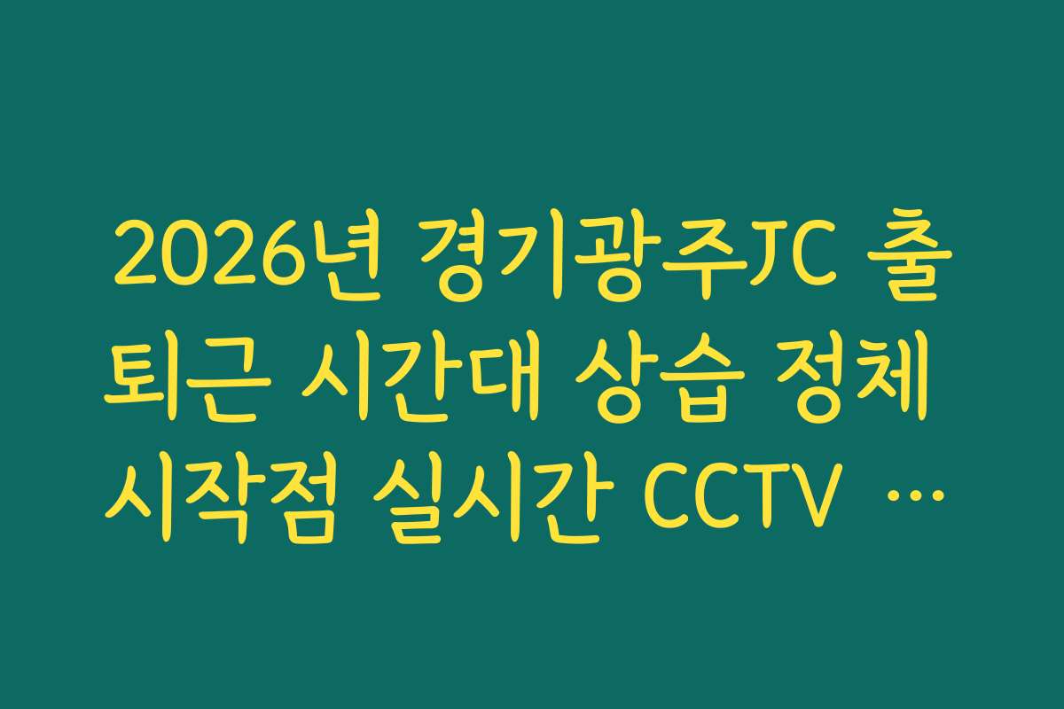 2026년 경기광주JC 출퇴근 시간대 상습 정체 시작점 실시간 CCTV 확인