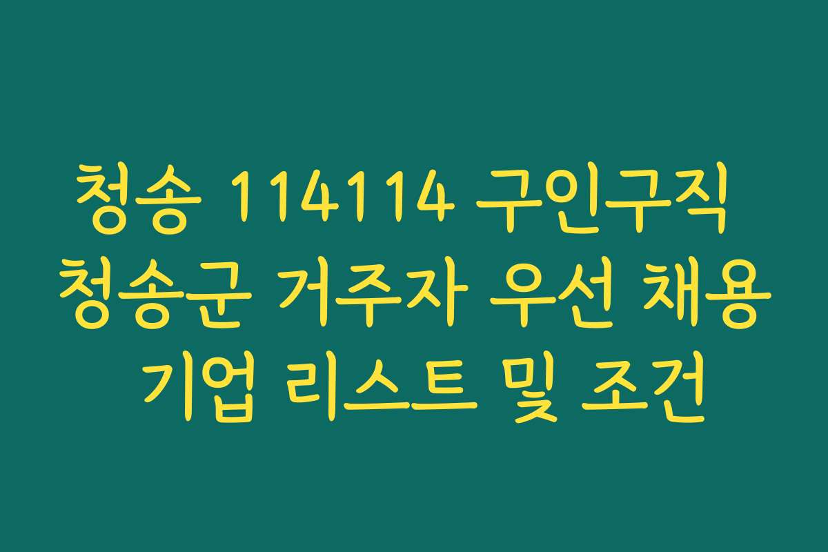 청송 114114 구인구직 청송군 거주자 우선 채용 기업 리스트 및 조건