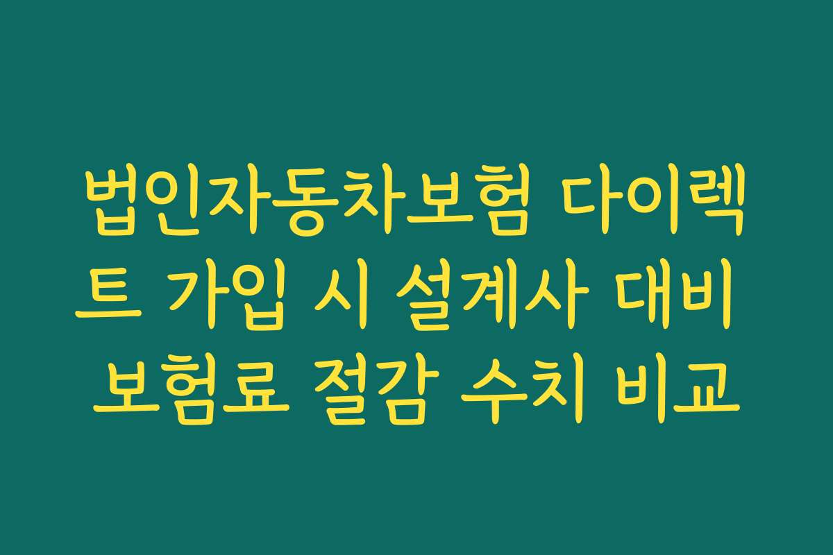 법인자동차보험 다이렉트 가입 시 설계사 대비 보험료 절감 수치 비교