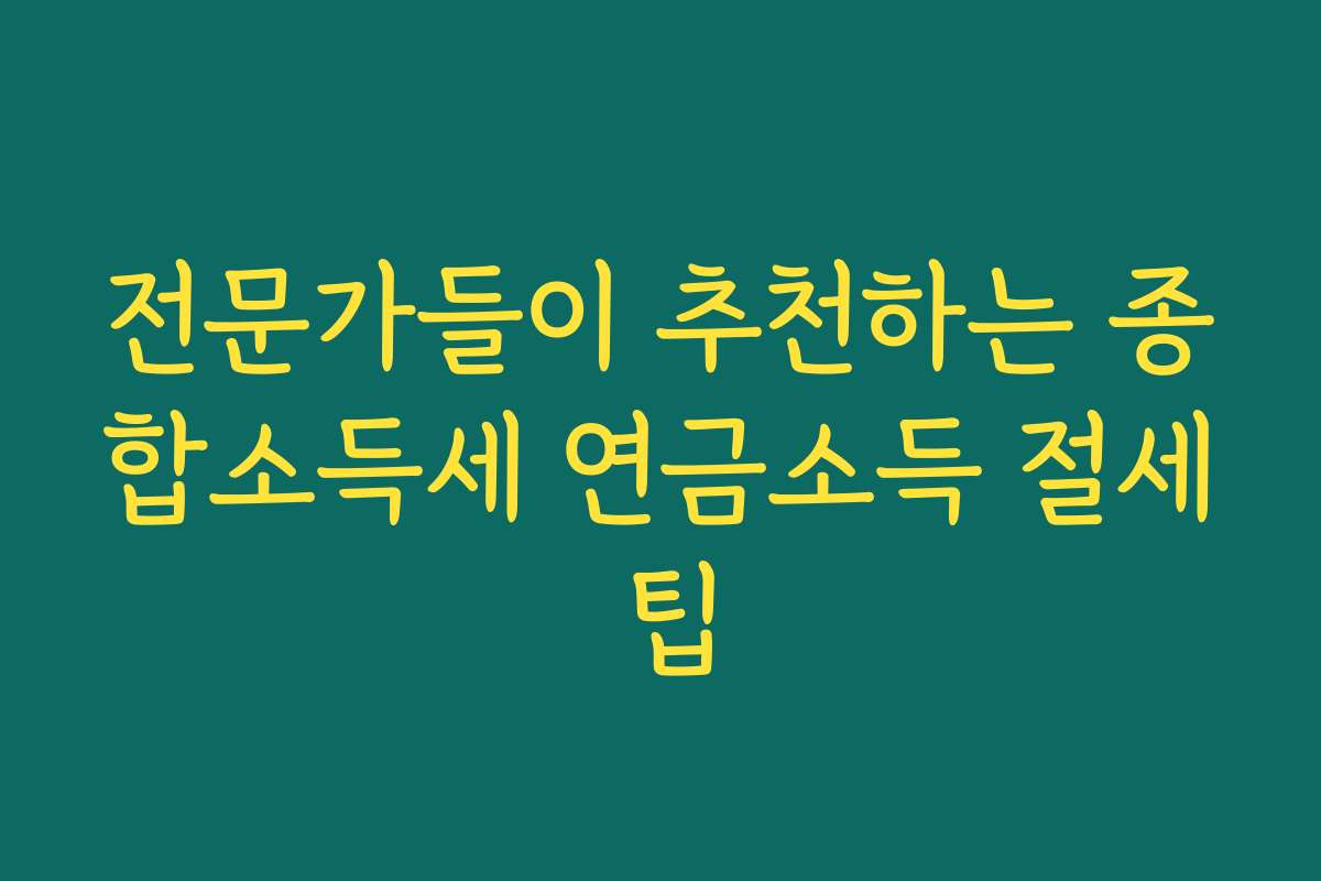 전문가들이 추천하는 종합소득세 연금소득 절세 팁