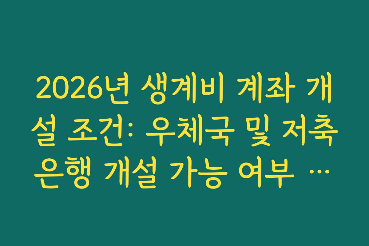 2026년 생계비 계좌 개설 조건: 우체국 및 저축은행 개설 가능 여부 확인