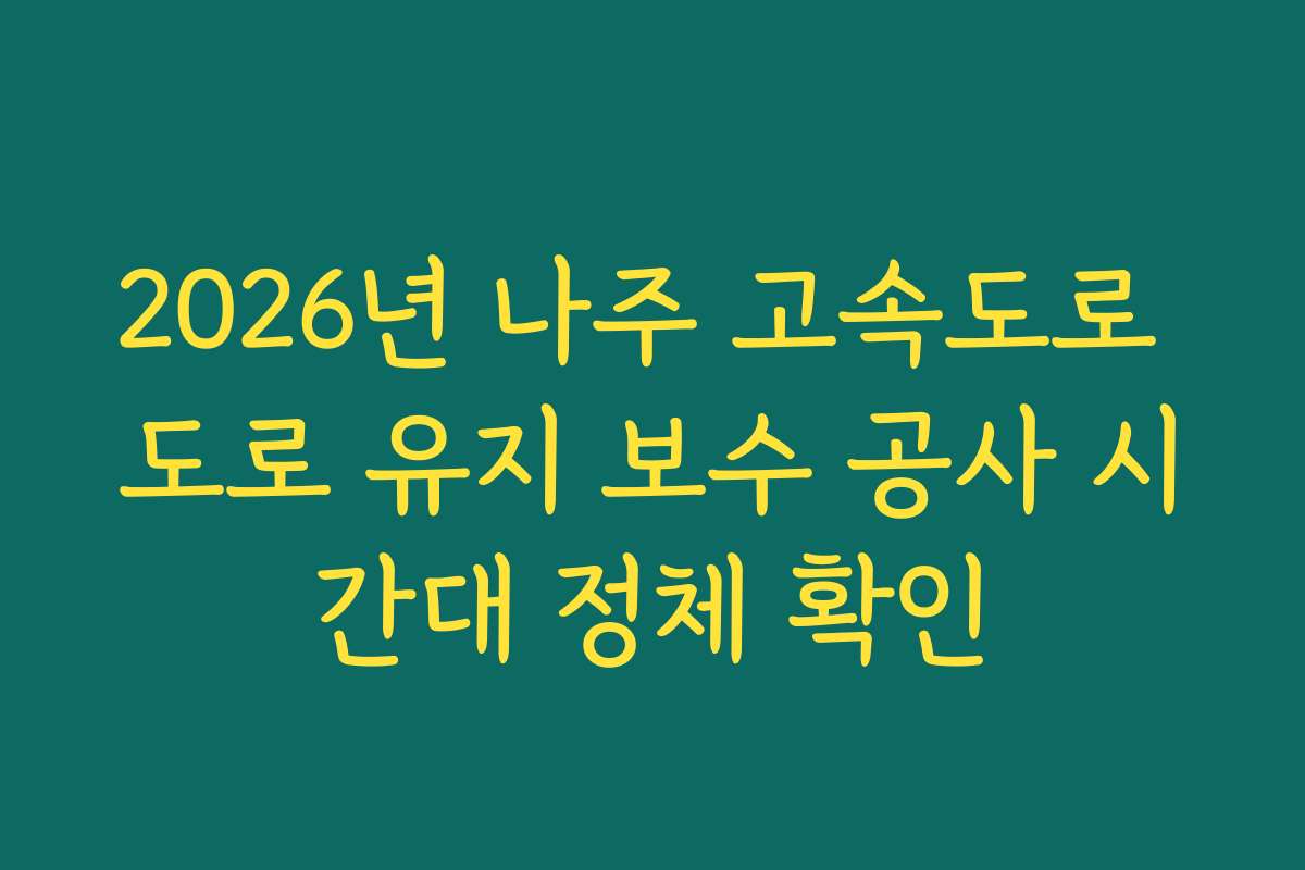 2026년 나주 고속도로 도로 유지 보수 공사 시간대 정체 확인