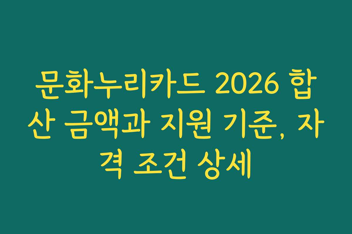 문화누리카드 2026 합산 금액과 지원 기준, 자격 조건 상세