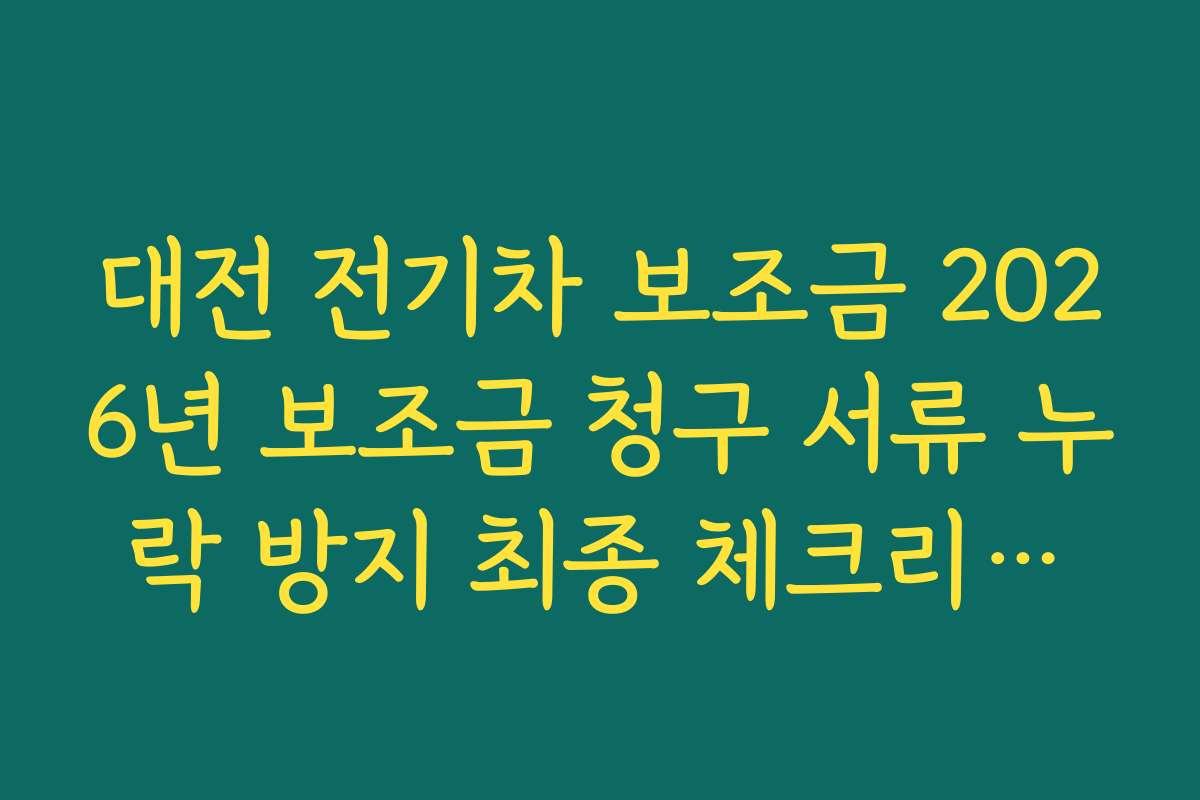 대전 전기차 보조금 2026년 보조금 청구 서류 누락 방지 최종 체크리스트