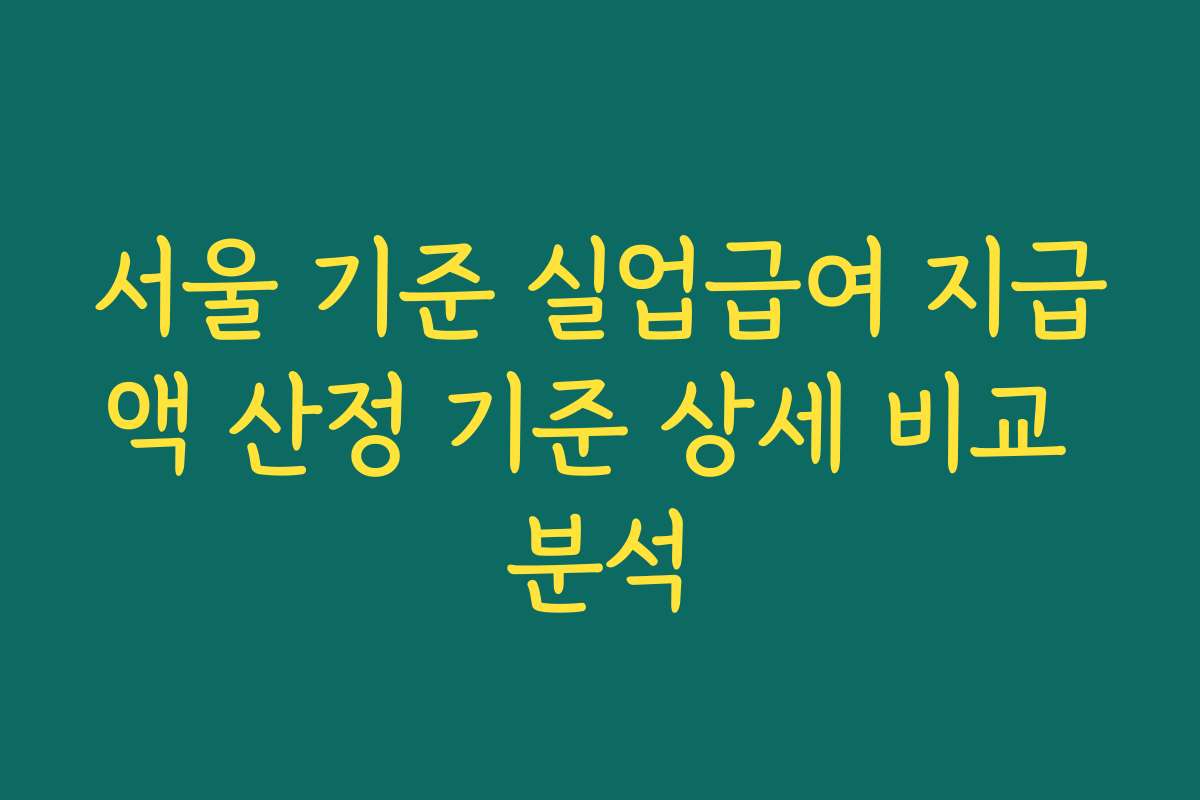 서울 기준 실업급여 지급액 산정 기준 상세 비교 분석