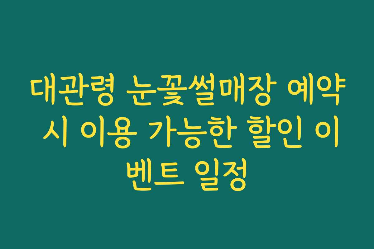 대관령 눈꽃썰매장 예약 시 이용 가능한 할인 이벤트 일정
