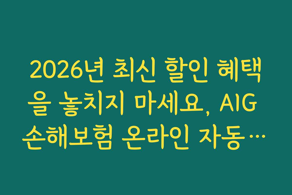 2026년 최신 할인 혜택을 놓치지 마세요, AIG 손해보험 온라인 자동차보험 할인 특약 활용법
