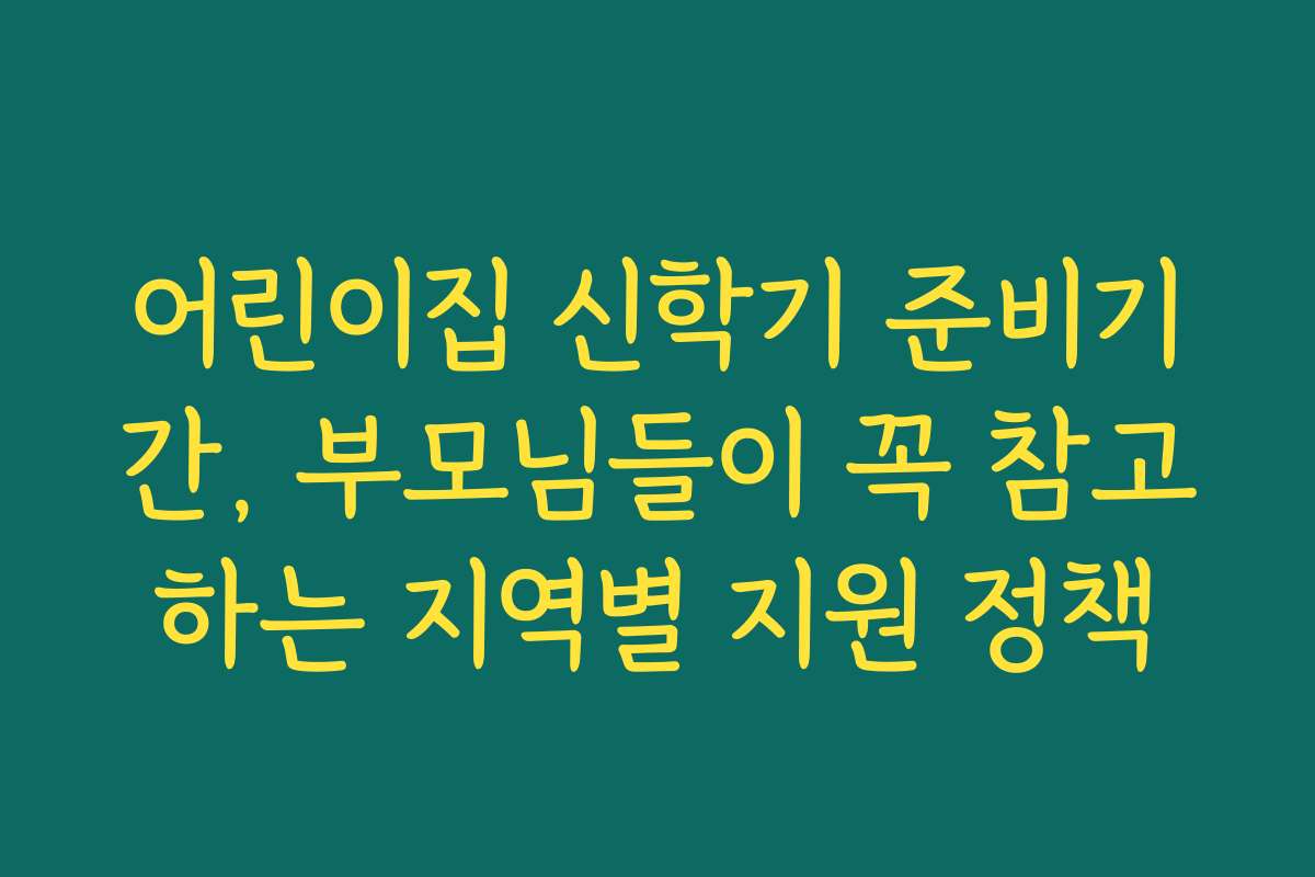 어린이집 신학기 준비기간, 부모님들이 꼭 참고하는 지역별 지원 정책