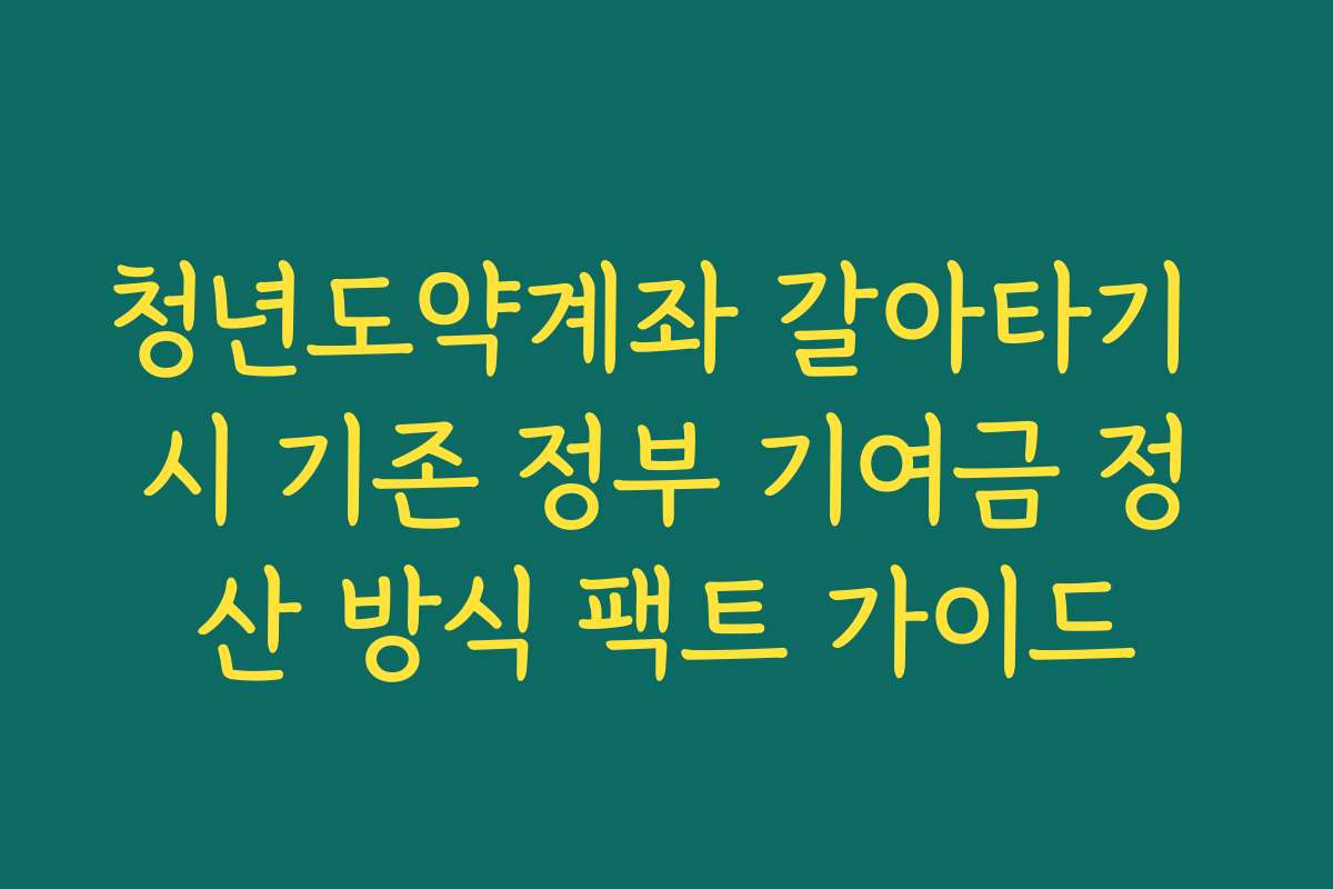 청년도약계좌 갈아타기 시 기존 정부 기여금 정산 방식 팩트 가이드