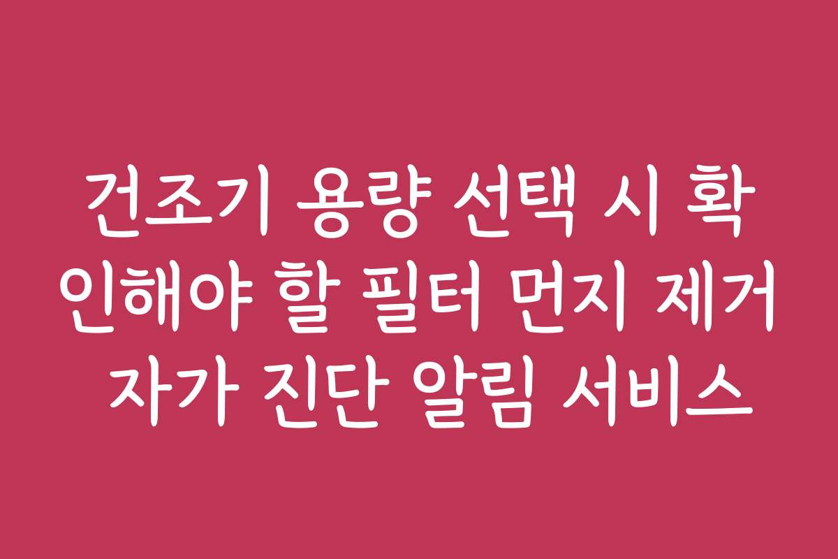 건조기 용량 선택 시 확인해야 할 필터 먼지 제거 자가 진단 알림 서비스