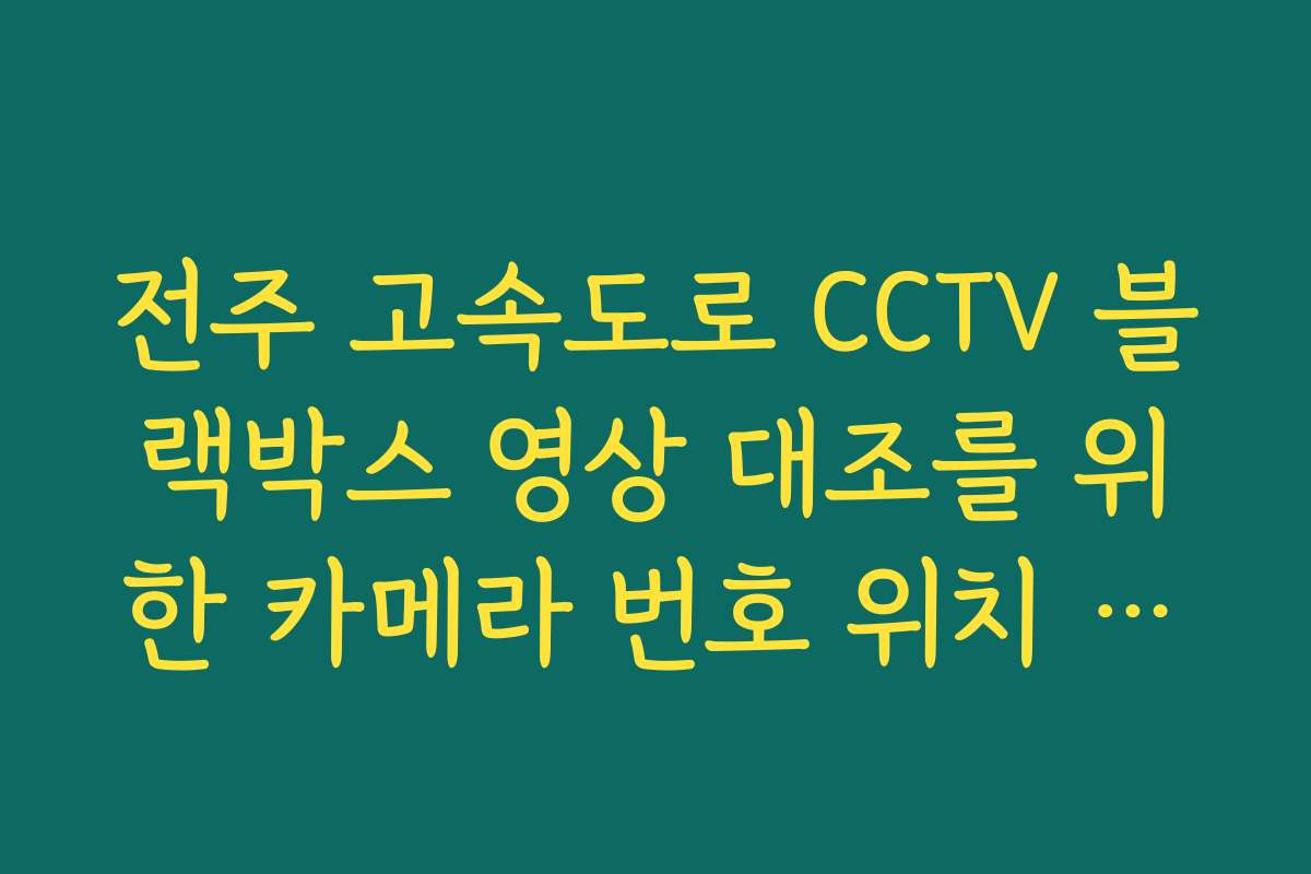 전주 고속도로 CCTV 블랙박스 영상 대조를 위한 카메라 번호 위치 찾기