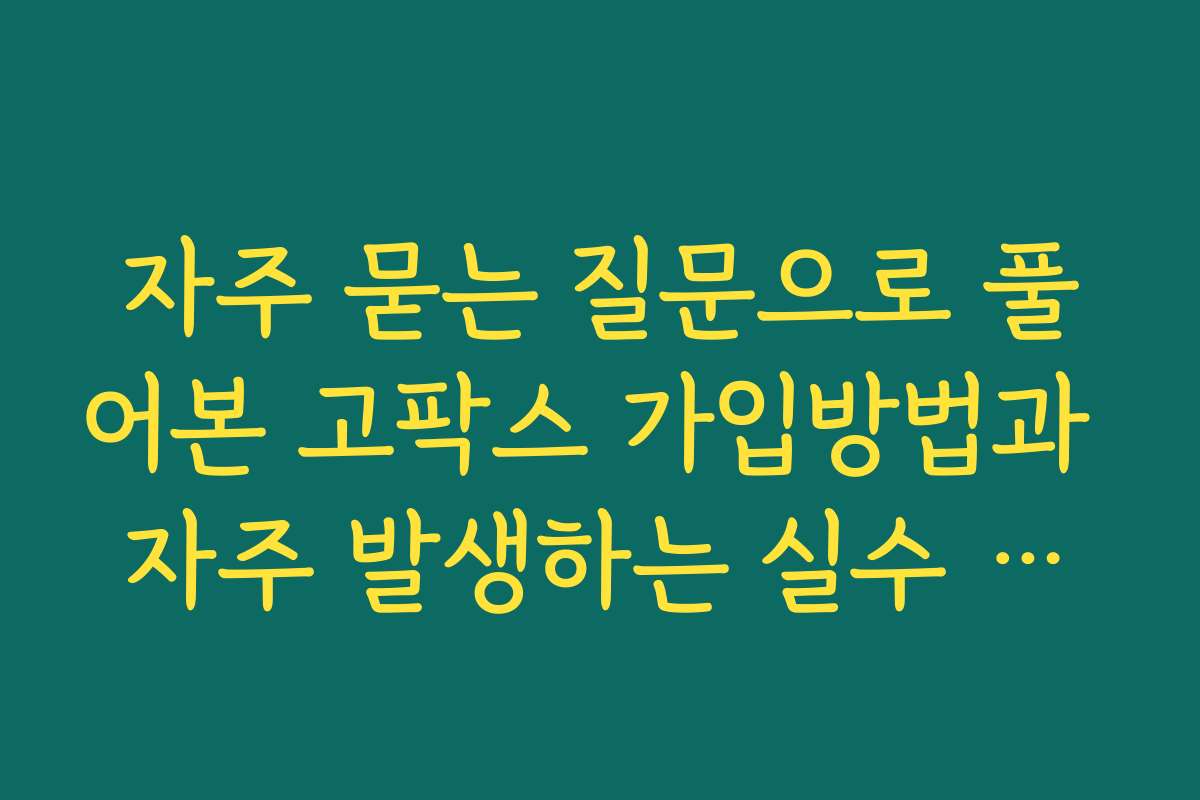 자주 묻는 질문으로 풀어본 고팍스 가입방법과 자주 발생하는 실수 예방법
