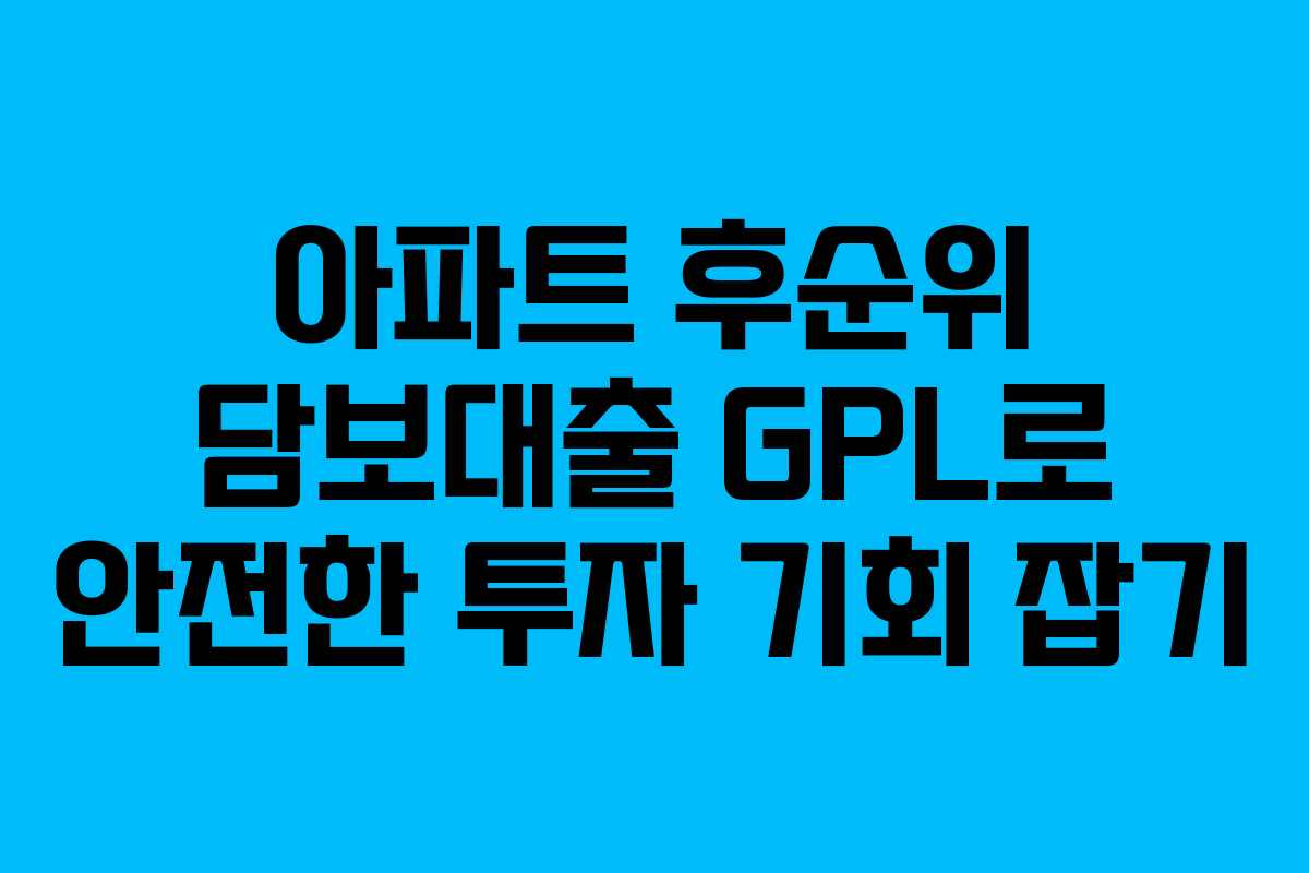 아파트 후순위 담보대출 GPL로 안전한 투자 기회 잡기