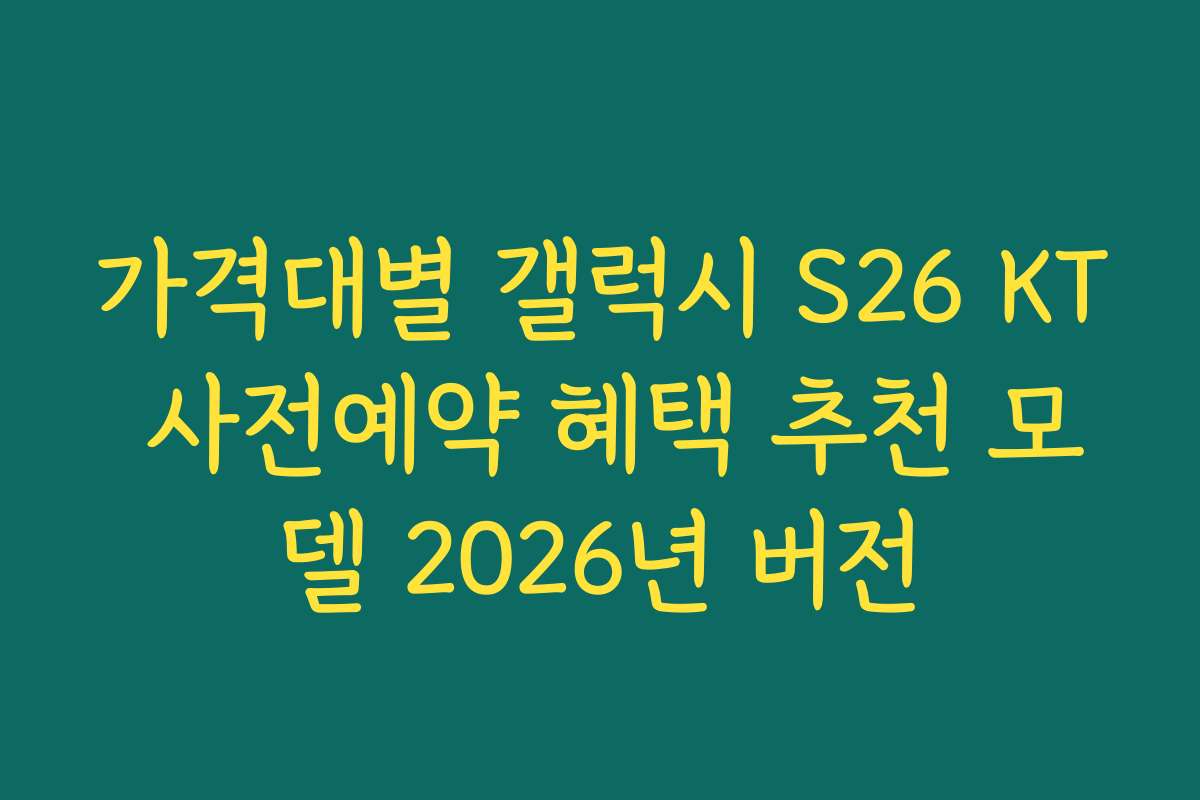 가격대별 갤럭시 S26 KT 사전예약 혜택 추천 모델 2026년 버전