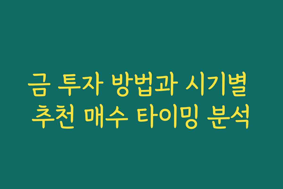 금 투자 방법과 시기별 추천 매수 타이밍 분석