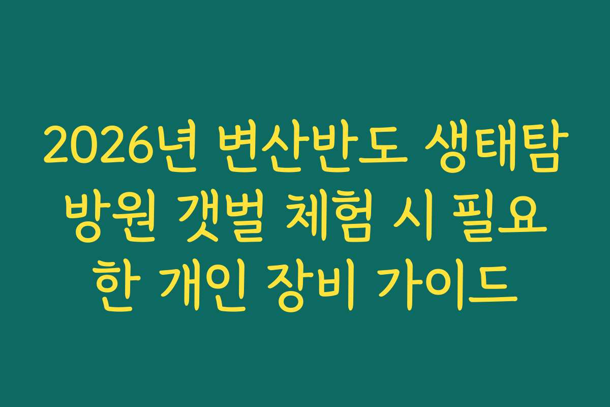 2026년 변산반도 생태탐방원 갯벌 체험 시 필요한 개인 장비 가이드