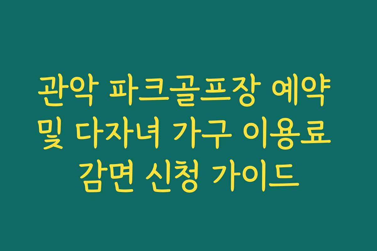 관악 파크골프장 예약 및 다자녀 가구 이용료 감면 신청 가이드