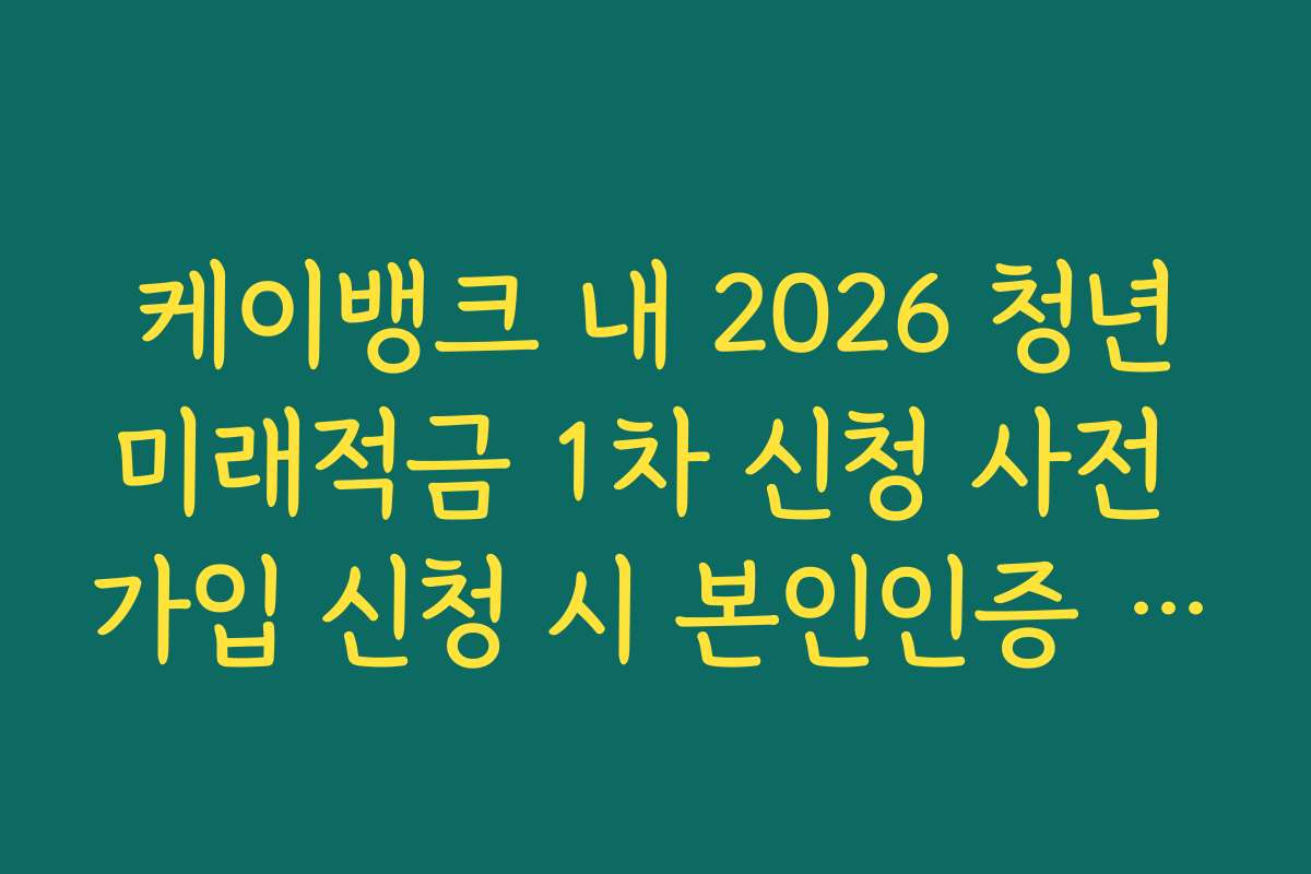 케이뱅크 내 2026 청년미래적금 1차 신청 사전 가입 신청 시 본인인증 지연 해결 가이드
