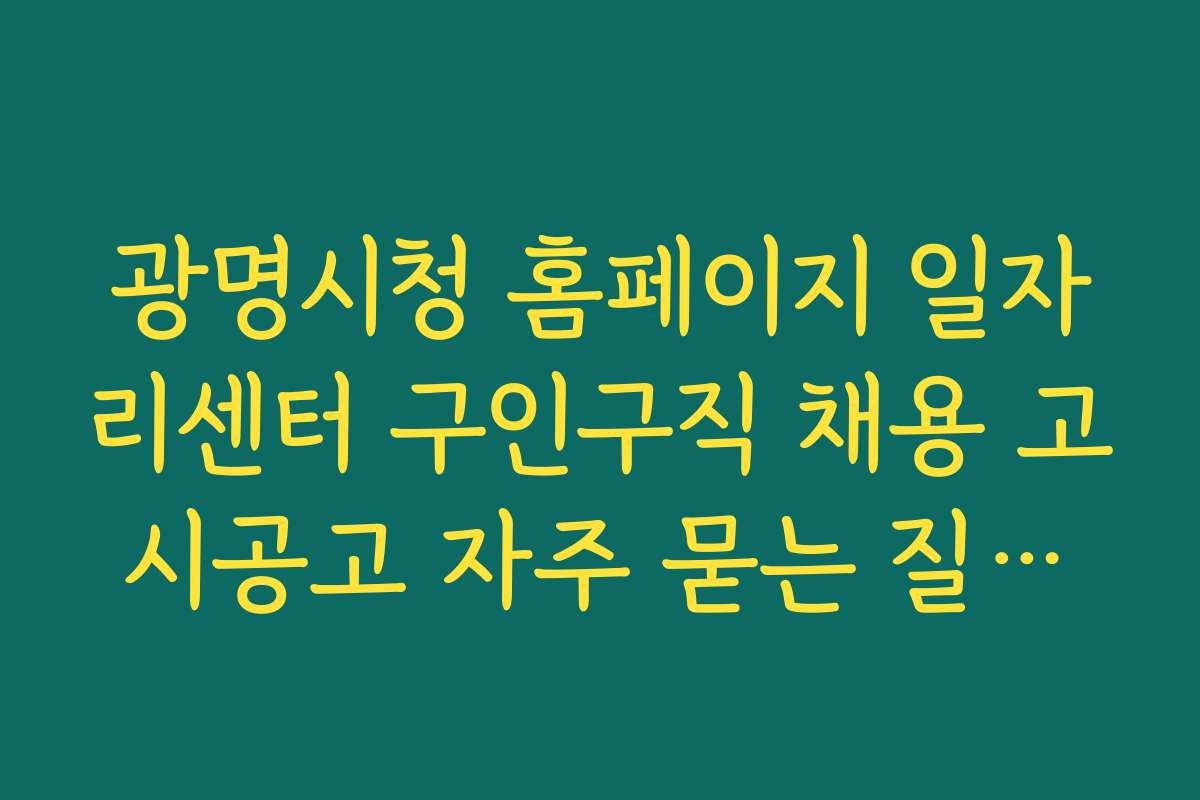 광명시청 홈페이지 일자리센터 구인구직 채용 고시공고 자주 묻는 질문과 궁금증 해결법