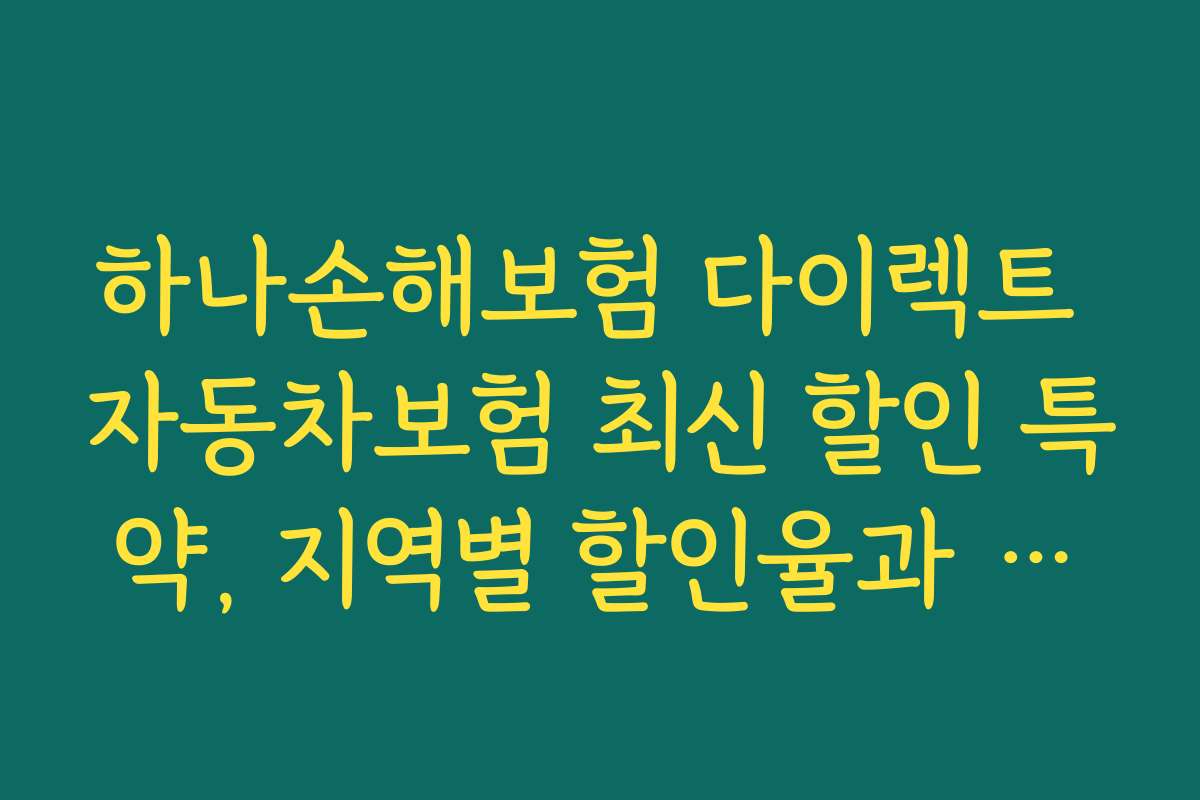 하나손해보험 다이렉트 자동차보험 최신 할인 특약, 지역별 할인율과 혜택 차이를 살펴보는 방법