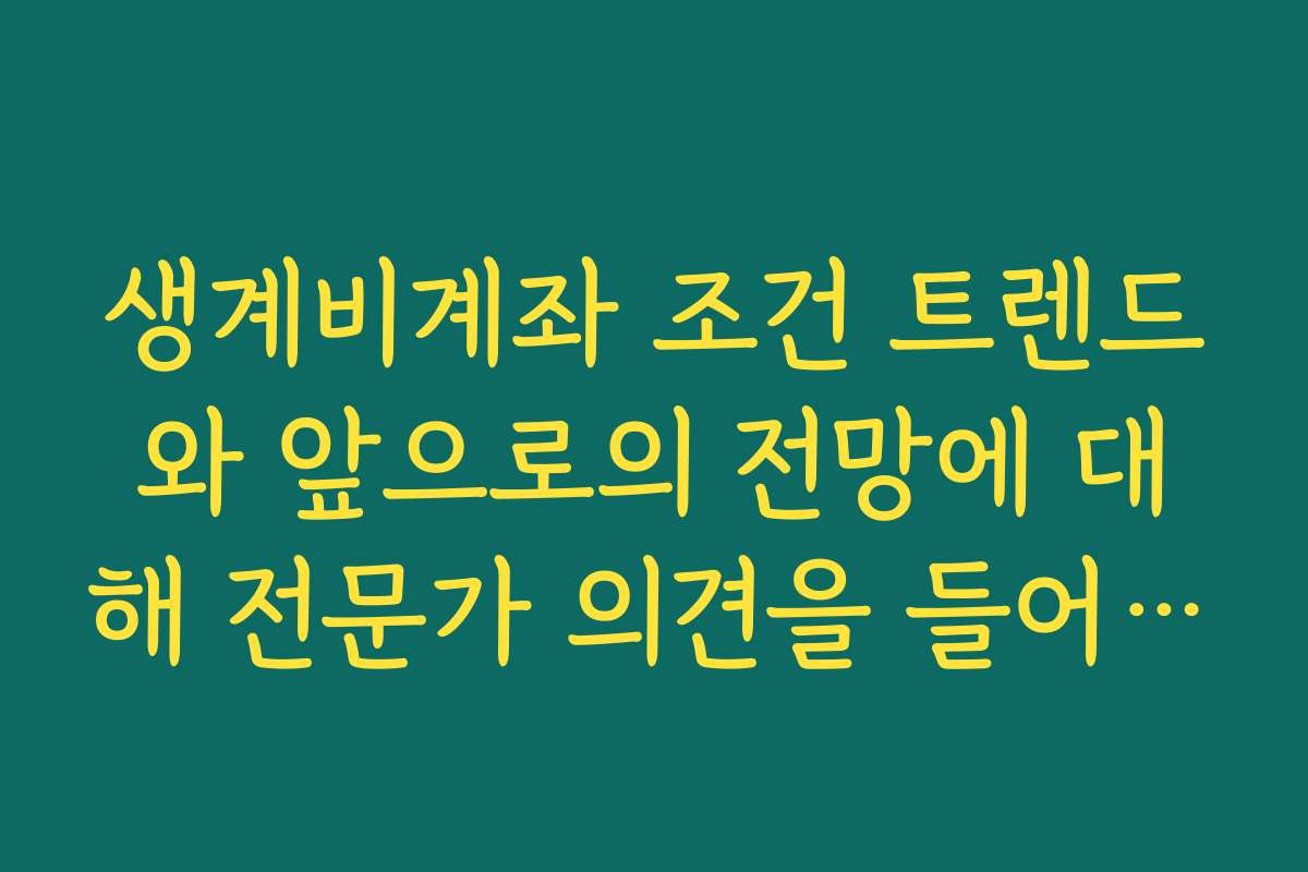 생계비계좌 조건 트렌드와 앞으로의 전망에 대해 전문가 의견을 들어보세요