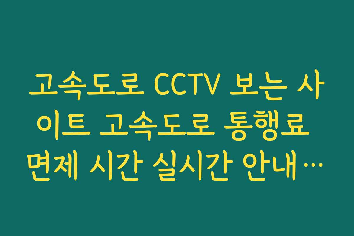고속도로 CCTV 보는 사이트 고속도로 통행료 면제 시간 실시간 안내 사이트