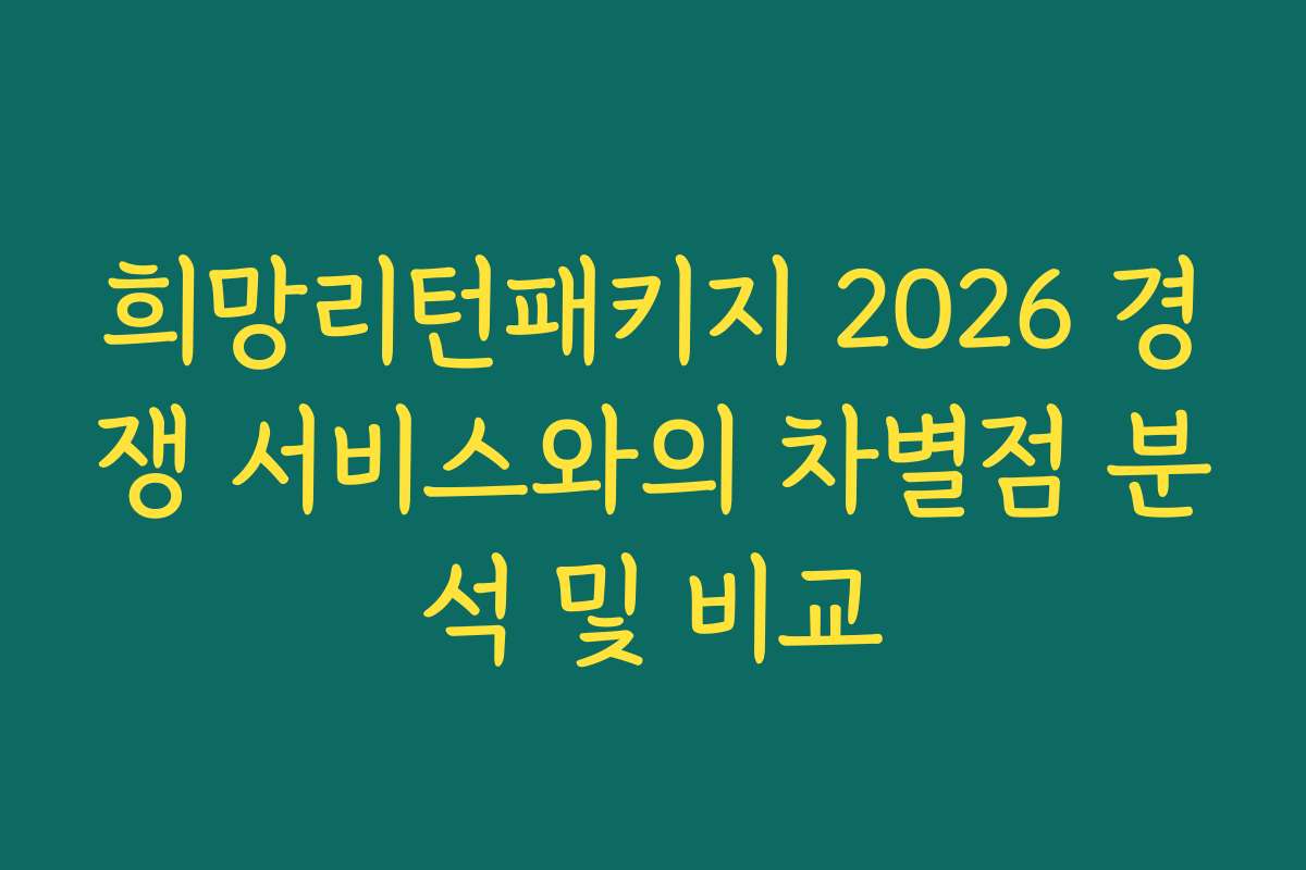 희망리턴패키지 2026 경쟁 서비스와의 차별점 분석 및 비교