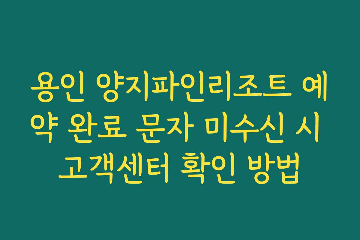 용인 양지파인리조트 예약 완료 문자 미수신 시 고객센터 확인 방법