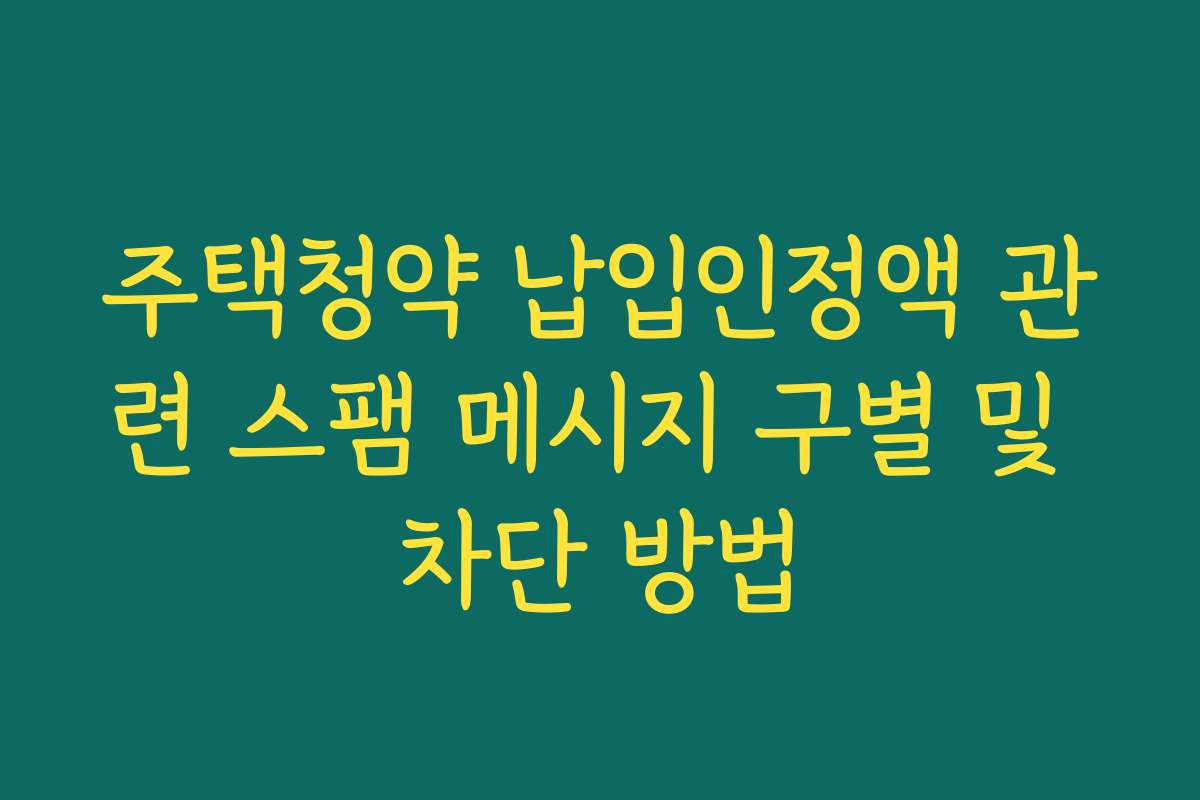 주택청약 납입인정액 관련 스팸 메시지 구별 및 차단 방법