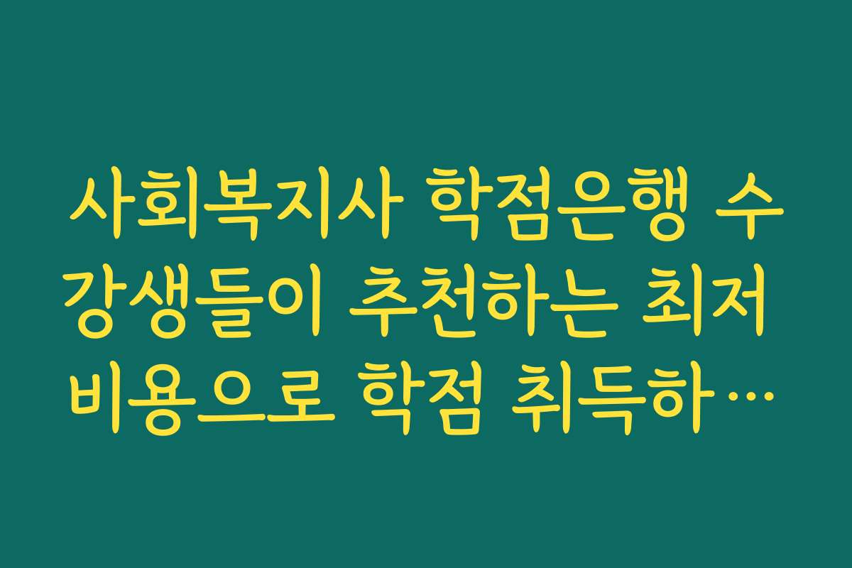 사회복지사 학점은행 수강생들이 추천하는 최저 비용으로 학점 취득하는 방법