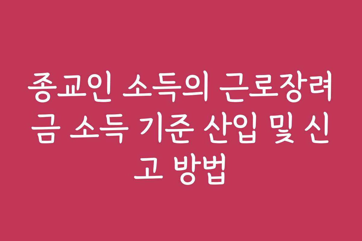 종교인 소득의 근로장려금 소득 기준 산입 및 신고 방법