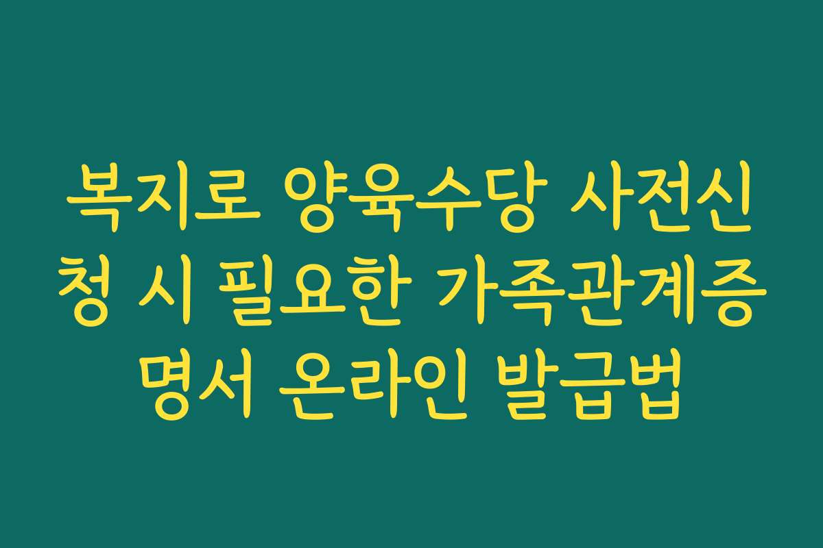 복지로 양육수당 사전신청 시 필요한 가족관계증명서 온라인 발급법