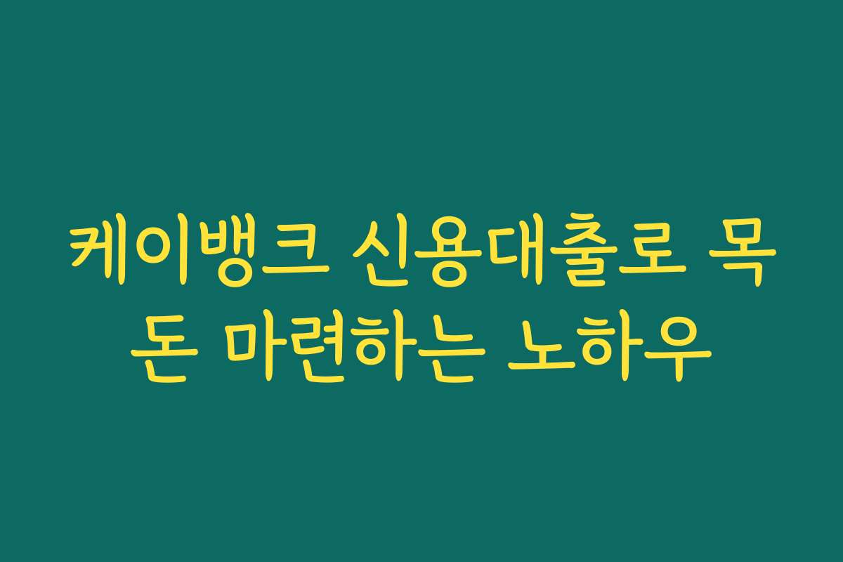 케이뱅크 신용대출로 목돈 마련하는 노하우