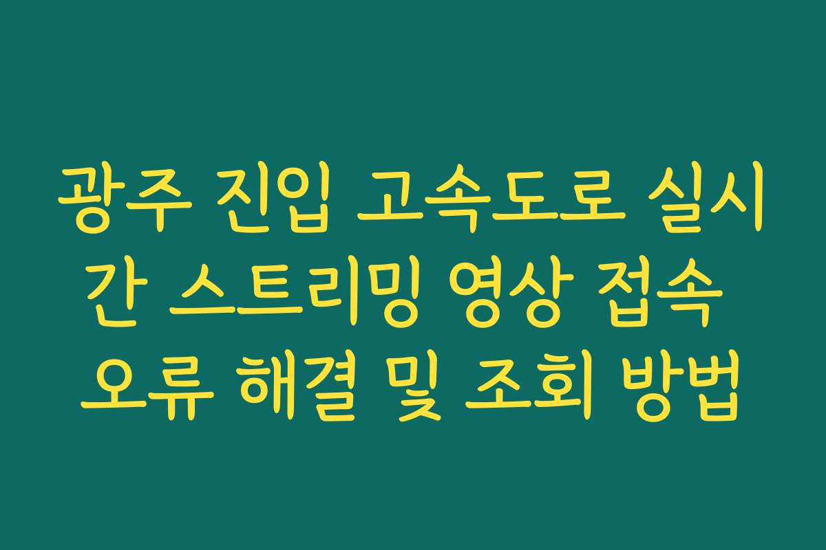 광주 진입 고속도로 실시간 스트리밍 영상 접속 오류 해결 및 조회 방법