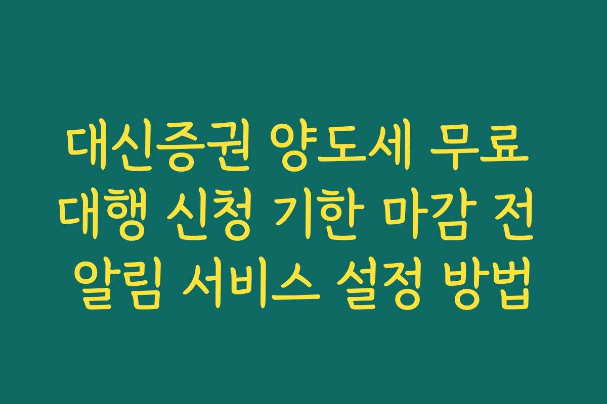 대신증권 양도세 무료 대행 신청 기한 마감 전 알림 서비스 설정 방법