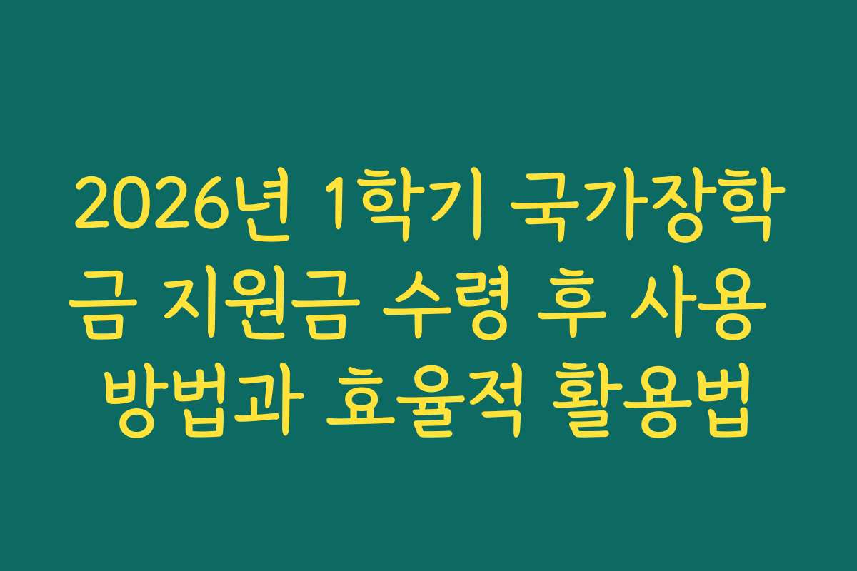 2026년 1학기 국가장학금 지원금 수령 후 사용 방법과 효율적 활용법