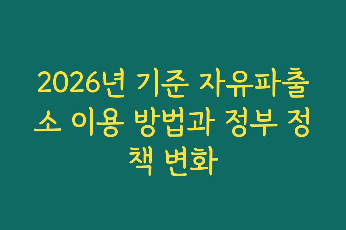 2026년 기준 자유파출소 이용 방법과 정부 정책 변화