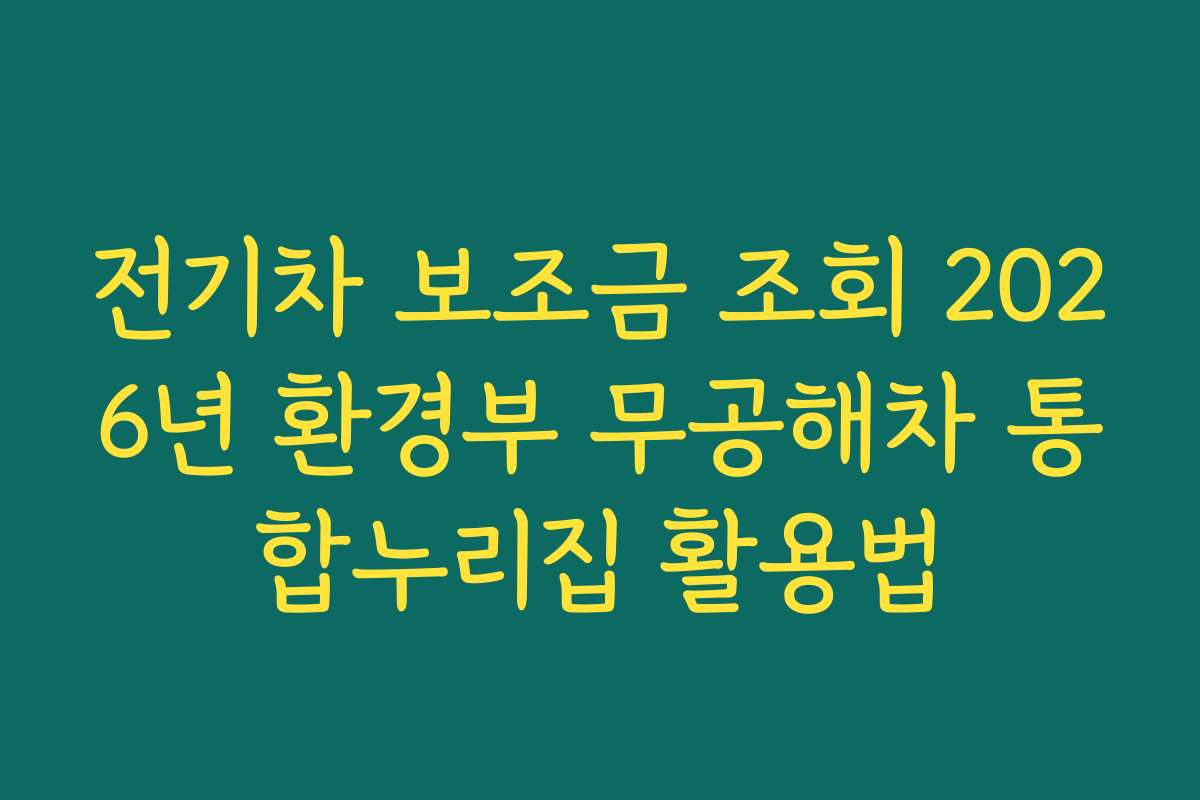 전기차 보조금 조회 2026년 환경부 무공해차 통합누리집 활용법