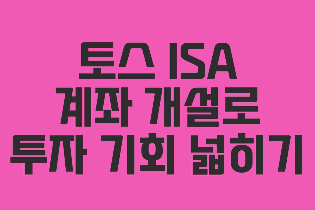 토스 ISA 계좌 개설로 투자 기회 넓히기