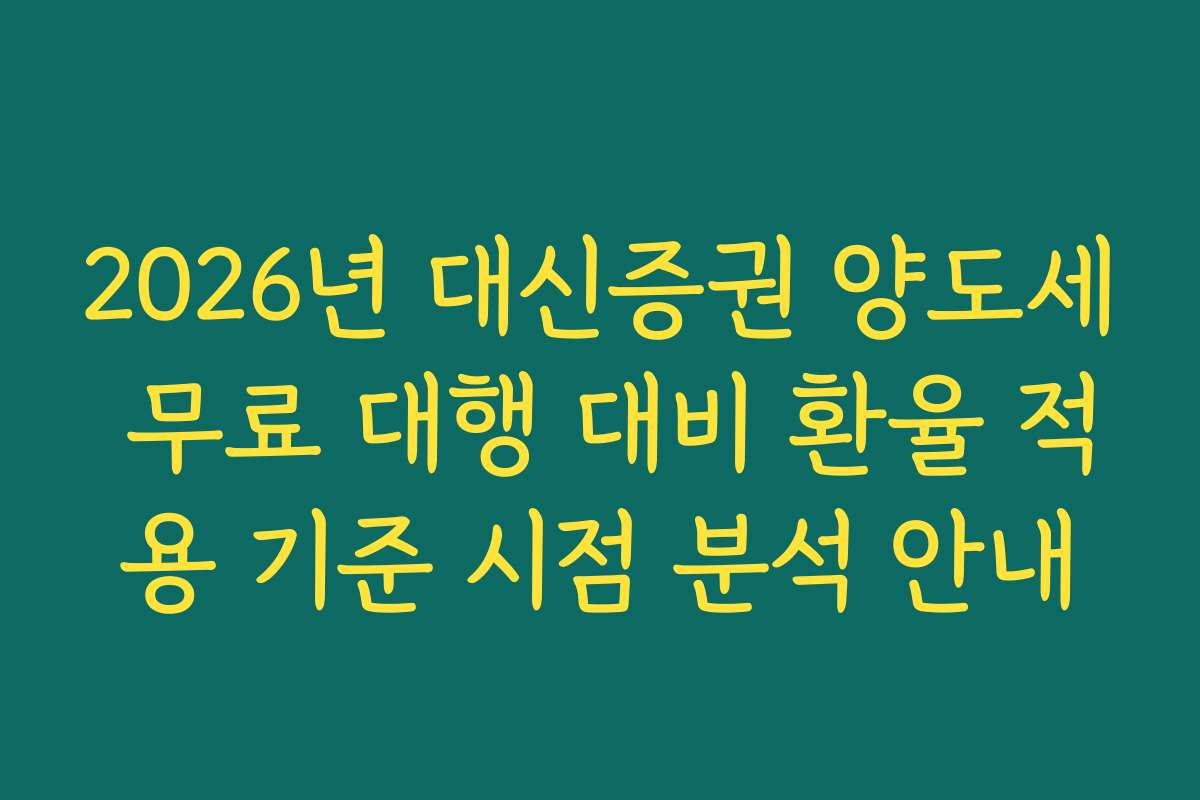 2026년 대신증권 양도세 무료 대행 대비 환율 적용 기준 시점 분석 안내