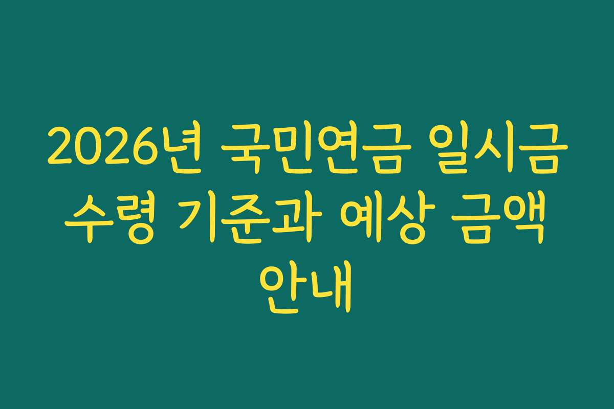 2026년 국민연금 일시금 수령 기준과 예상 금액 안내