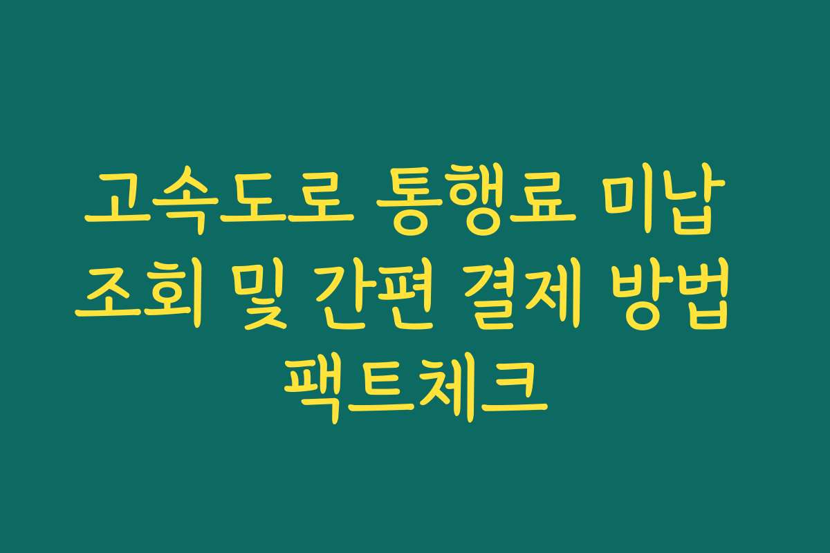 고속도로 통행료 미납 조회 및 간편 결제 방법 팩트체크