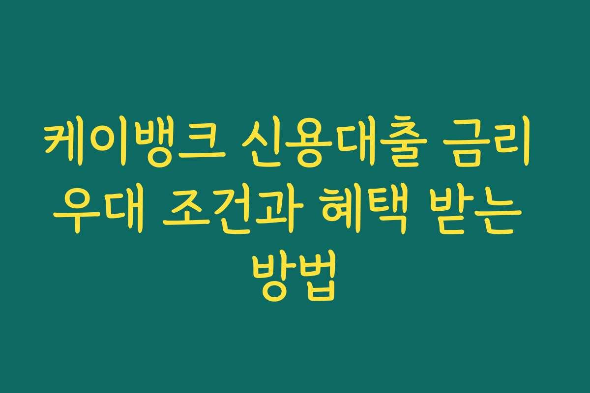 케이뱅크 신용대출 금리 우대 조건과 혜택 받는 방법