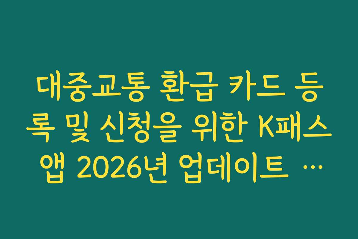 대중교통 환급 카드 등록 및 신청을 위한 K패스 앱 2026년 업데이트 버전