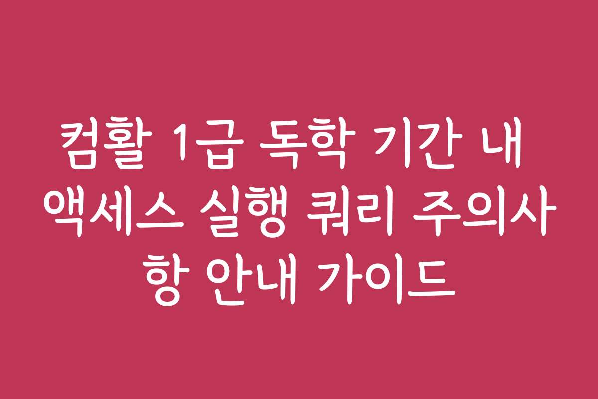 컴활 1급 독학 기간 내 액세스 실행 쿼리 주의사항 안내 가이드