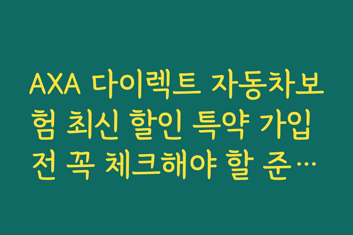 AXA 다이렉트 자동차보험 최신 할인 특약 가입 전 꼭 체크해야 할 준비물 리스트