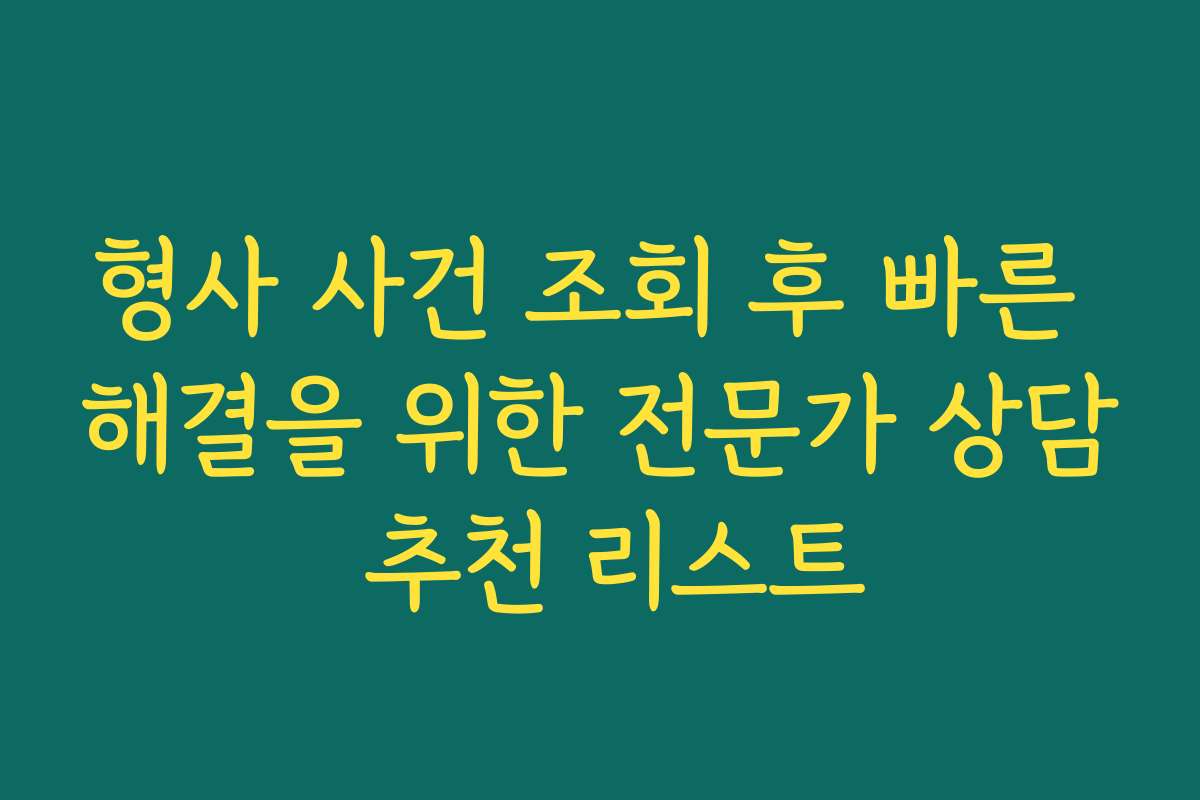 형사 사건 조회 후 빠른 해결을 위한 전문가 상담 추천 리스트