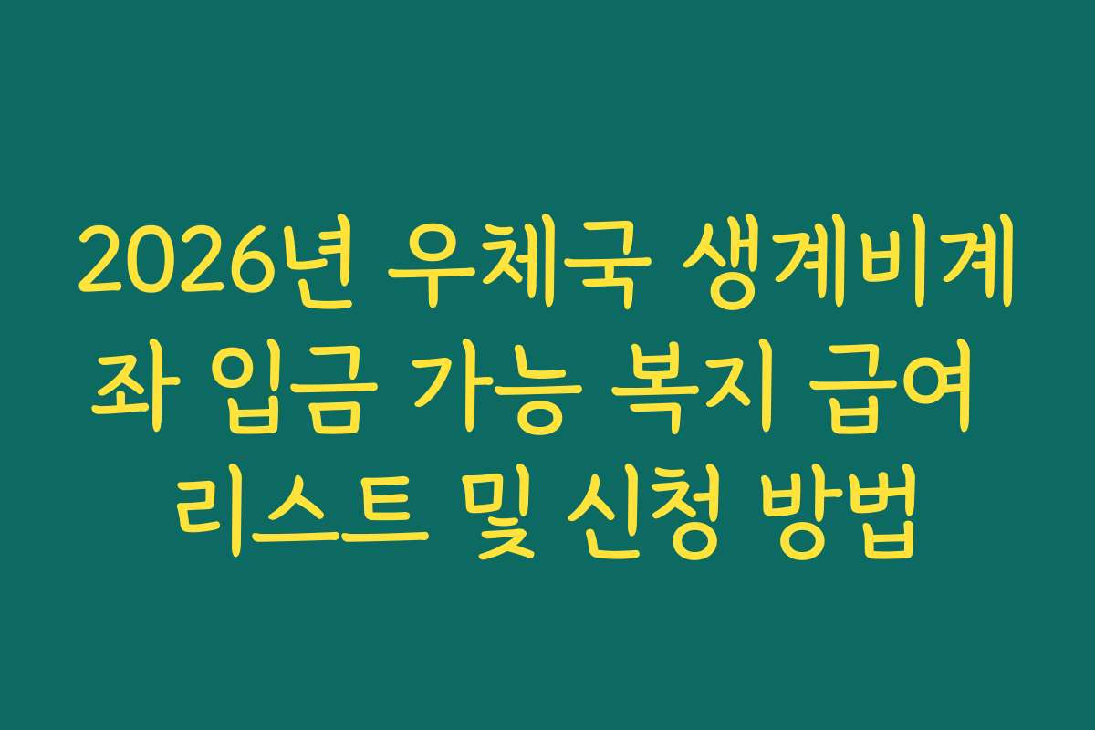 2026년 우체국 생계비계좌 입금 가능 복지 급여 리스트 및 신청 방법
