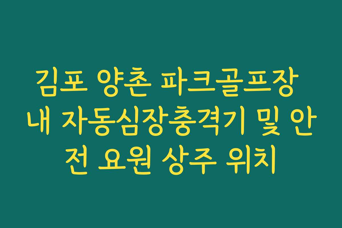 김포 양촌 파크골프장 내 자동심장충격기 및 안전 요원 상주 위치